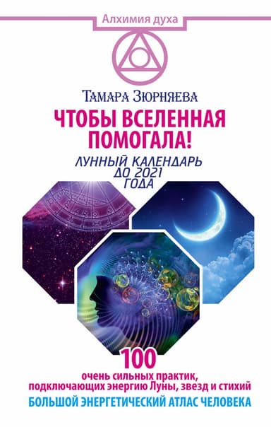 Чтобы Вселенная помогала! 100 очень сильных практик, подключающих энергию Луны, звезд и стихий. Большой энергетический атлас человека. Лунный календа
