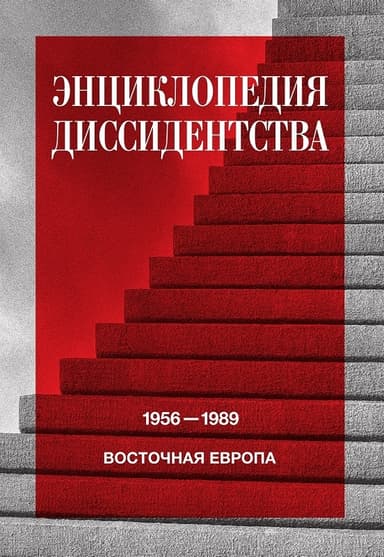Энциклопедия диссидентства. Восточная Европа, 1956–1989. Албания, Болгария, Венгрия, Восточная Германия, Польша, Румыния, Чехословакия, Югославия