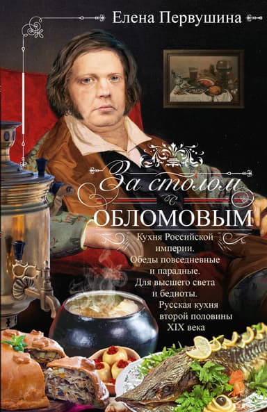 За столом с Обломовым. Кухня Российской империи. Обеды повседневные и парадные. Для высшего света и бедноты. Русская кухня второй половины XIX века