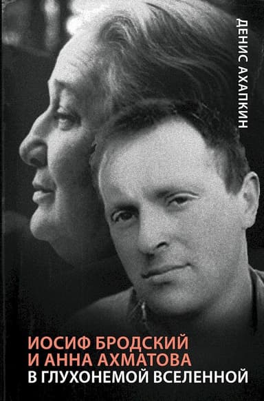 Иосиф Бродский и Анна Ахматова. В глухонемой вселенной