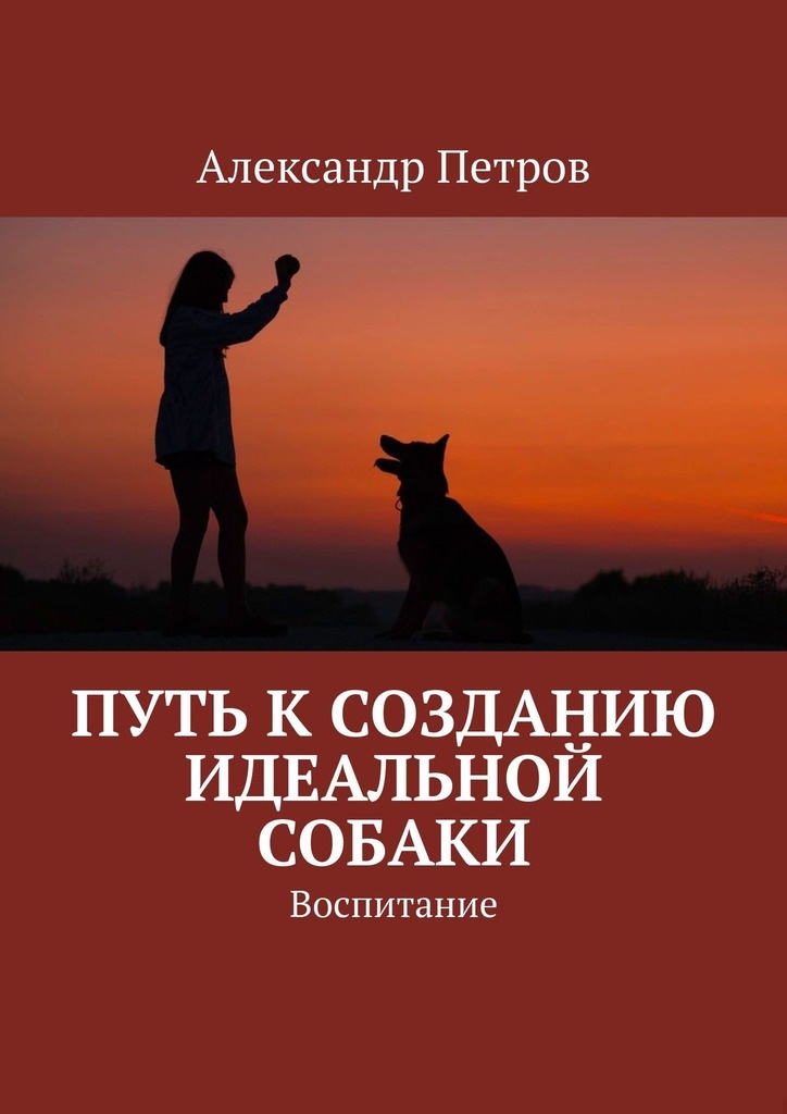 Путь к созданию идеальной собаки. Воспитание