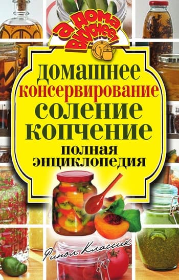Домашнее консервирование. Соление. Копчение. Полная энциклопедия