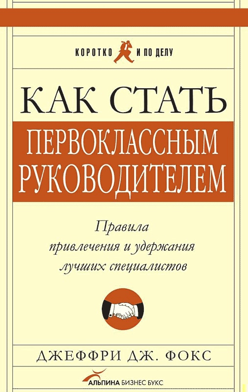 Как стать первоклассным руководителем. Правила привлечения и удержания лучших специалистов