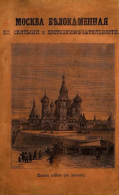 МОСКВА БѢЛОКАМЕННАЯ,  ея святыни и достопримѣчательности.