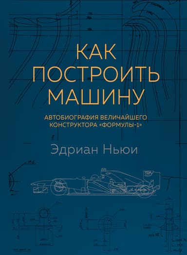 Как построить машину. Автобиография величайшего конструктора «Формулы - 1»
