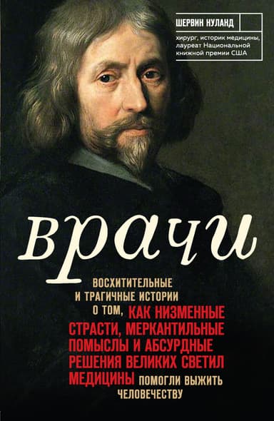 Врачи: Восхитительные и трагичные истории о том, как низменные страсти, меркантильные помыслы и абсурдные решения великих светил медицины помогли выж