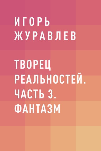 Творец реальностей. Часть 3. Фантазм
